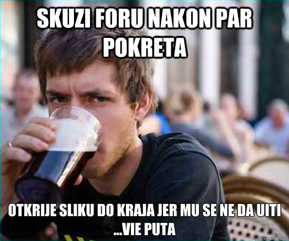 skuzi foru nakon par pokreta otkrije sliku do kraja jer mu se ne da učiti
...više puta  College Senior