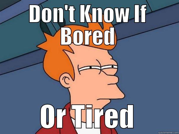 Don't Know If I'm Super Bored  - DON'T KNOW IF BORED OR TIRED Futurama Fry
