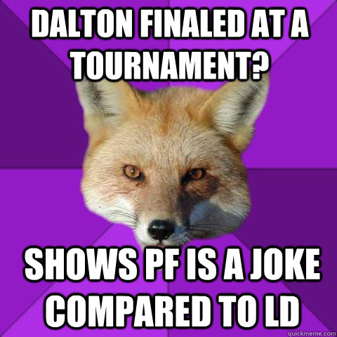 dalton finaled at a tournament? shows pf is a joke compared to ld  Forensics Fox