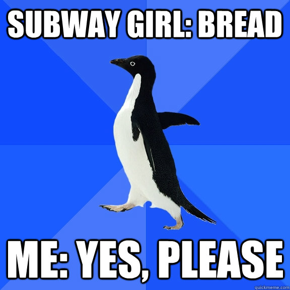 subway girl: Bread me: yes, please  Socially Awkward Penguin