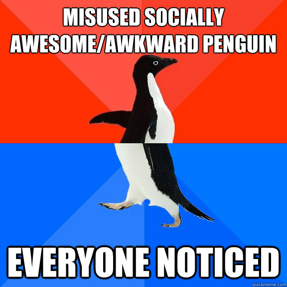 Misused socially awesome/awkward penguin  Everyone noticed  Socially Awesome Awkward Penguin