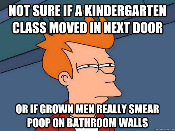 Not sure if a kindergarten class moved in next door or if grown men really smear poop on bathroom walls  Futurama Fry