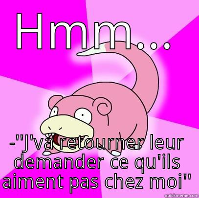 HMM... -''J'VA RETOURNER LEUR DEMANDER CE QU'ILS AIMENT PAS CHEZ MOI'' Slowpoke