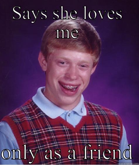 SAYS SHE LOVES ME  ONLY AS A FRIEND Bad Luck Brian