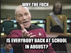 why the fuck is everybody back at school in August?  Annoyed Picard