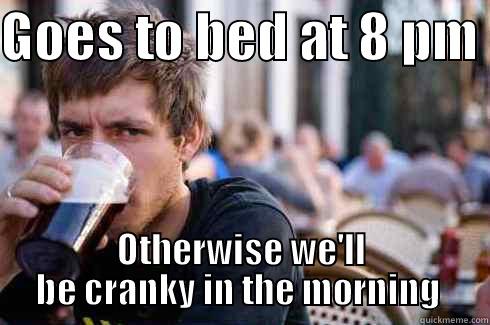 GOES TO BED AT 8 PM  OTHERWISE WE'LL BE CRANKY IN THE MORNING  Lazy College Senior