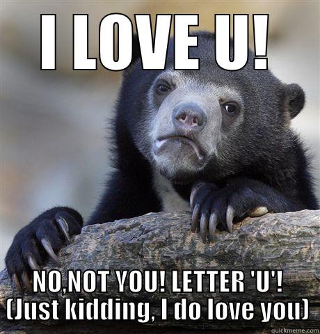 I do love you ;) - I LOVE U! NO,NOT YOU! LETTER 'U'! (JUST KIDDING, I DO LOVE YOU) Confession Bear