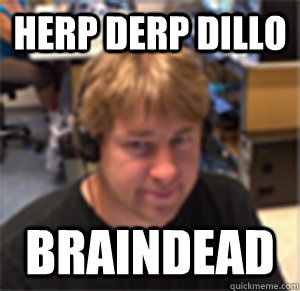 herp derp dillo braindead  