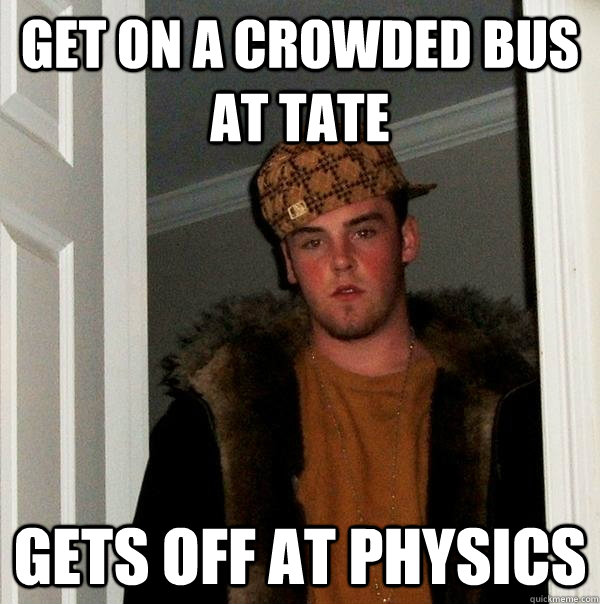 Get on a crowded bus at tate gets off at physics  Scumbag Steve