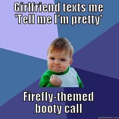      GIRLFRIEND TEXTS ME      'TELL ME I'M PRETTY' FIREFLY-THEMED BOOTY CALL Success Kid