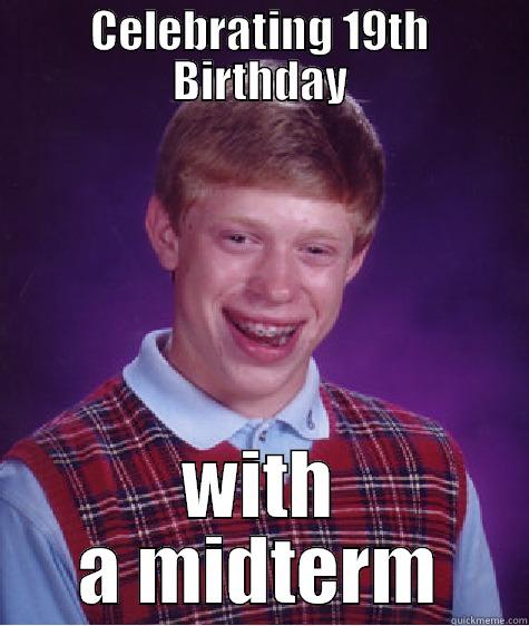 CELEBRATING 19TH BIRTHDAY WITH A MIDTERM Bad Luck Brian