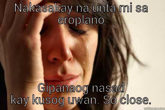 NAKASAKAY NA UNTA MI SA EROPLANO GIPANAOG NASAD KAY KUSOG UWAN. SO CLOSE. First World Problems