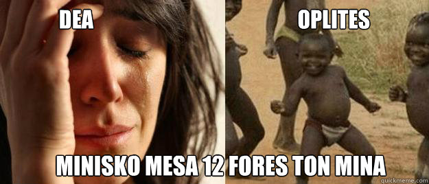 DEA                                                  oplites minisko mesa 12 fores ton mina  First World Problems  Third World Success