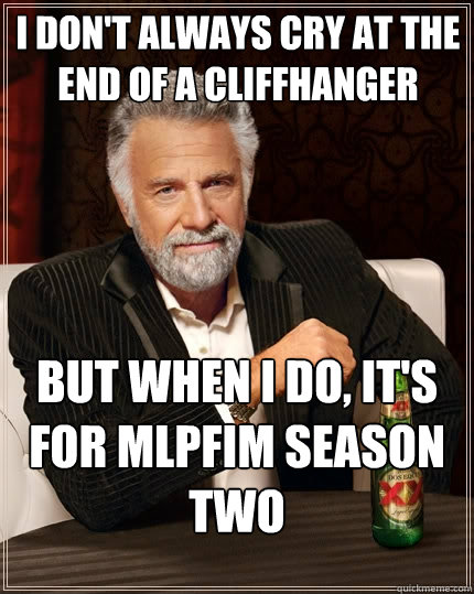 I don't always cry at the end of a cliffhanger But when I do, it's for MLPFIM Season Two  The Most Interesting Man In The World