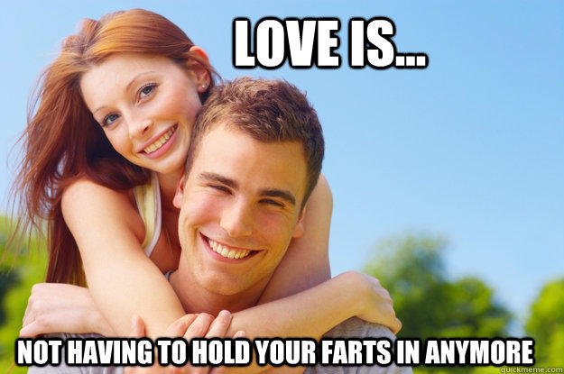 Love is... Not having to hold your farts in anymore  - Love is... Not having to hold your farts in anymore   What love is all about