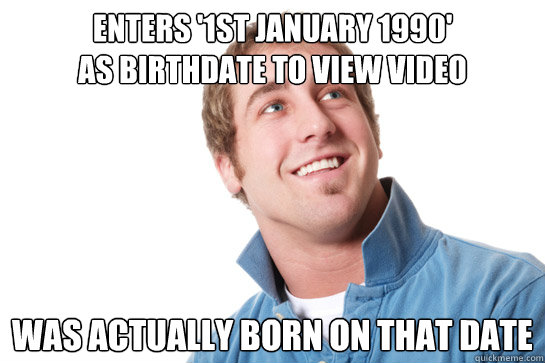 enters '1st January 1990' 
as birthdate to view video was actually born on that date  Misunderstood D-Bag