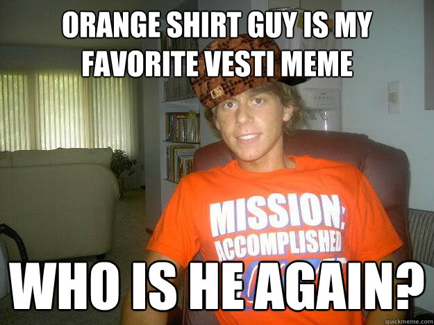 orange shirt guy is my favorite vesti meme Who is he again?   
