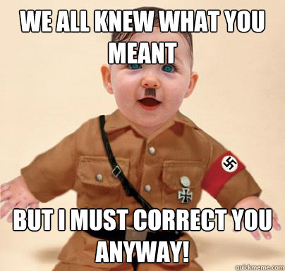 We all knew what you meant But I must correct you anyway! - We all knew what you meant But I must correct you anyway!  Grammar Nazi Baby Hitler