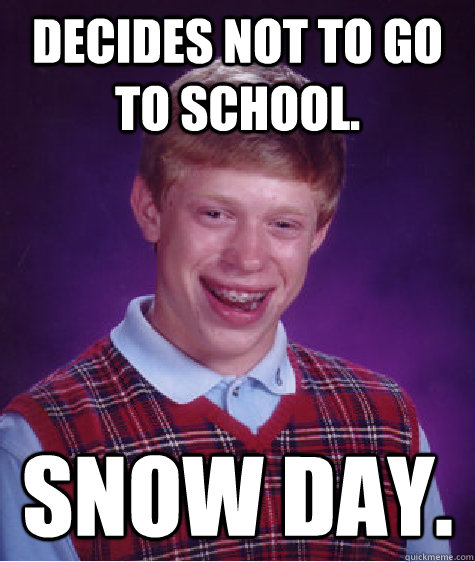 Decides not to go to school. Snow day. - Decides not to go to school. Snow day.  Bad Luck Brian