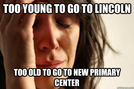 Too young to go to Lincoln Too old to go to new primary center  First World Problems