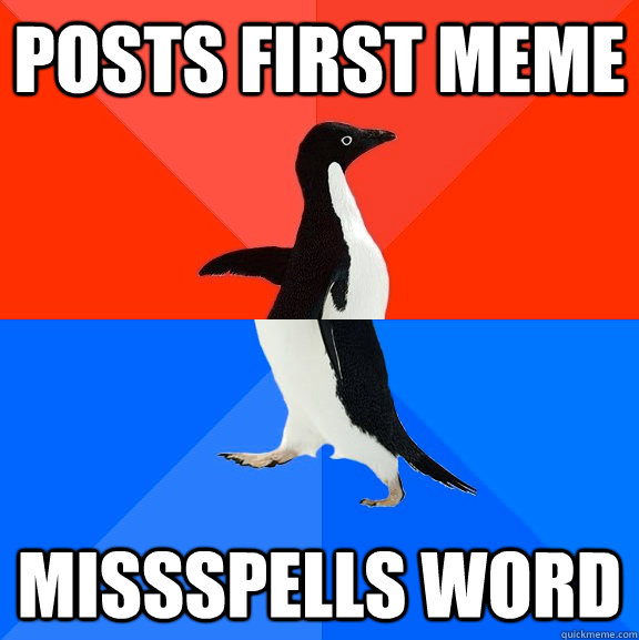 Posts first meme Missspells word  Socially Awesome Awkward Penguin