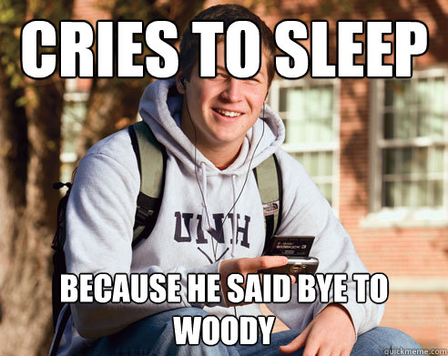 Cries to Sleep Because he said bye to Woody  College Freshman