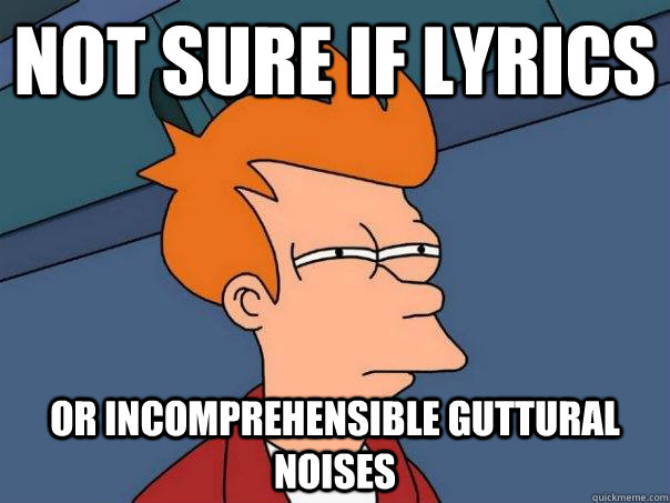 not sure if lyrics or incomprehensible guttural noises - not sure if lyrics or incomprehensible guttural noises  Futurama Fry