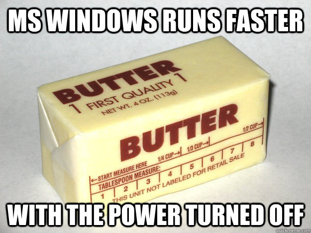 MS Windows Runs Faster With The Power Turned Off - MS Windows Runs Faster With The Power Turned Off  Bad Advice Butter