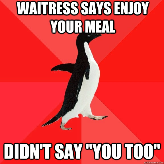 waitress says enjoy your meal didn't say 