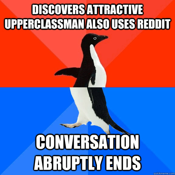 Discovers attractive upperclassman also uses reddit conversation abruptly ends  Socially Awesome Awkward Penguin