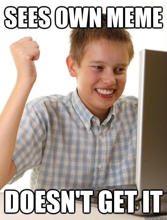 sees own meme doesn't get it  First Day on the Internet Kid