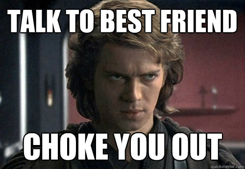 talk to best friend choke you out - talk to best friend choke you out  Angry Anakin