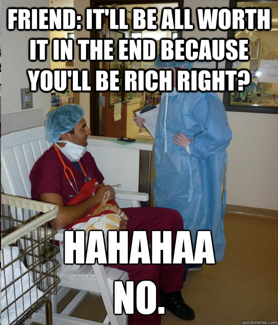Friend: It'll be all worth it in the end because you'll be rich right? Hahahaa
NO. - Friend: It'll be all worth it in the end because you'll be rich right? Hahahaa
NO.  Overworked Veterinary Student