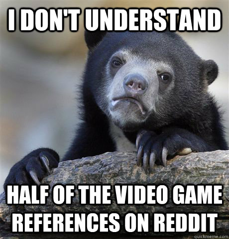 I don't understand  half of the video game references on reddit  Confession Bear