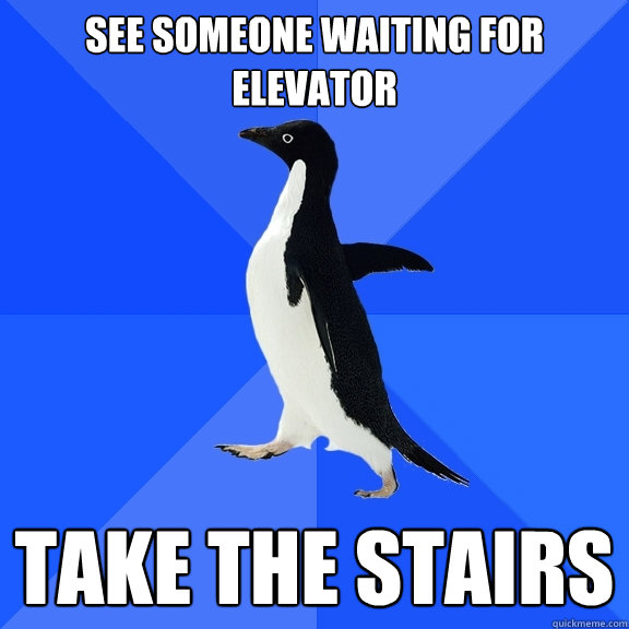 See someone waiting for elevator take the stairs  Socially Awkward Penguin
