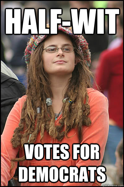 half-wit votes for Democrats  College Liberal