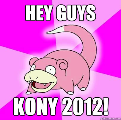 Hey Guys kony 2012!  Slowpoke