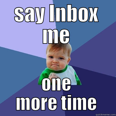 Inbox me - SAY INBOX ME ONE MORE TIME Success Kid