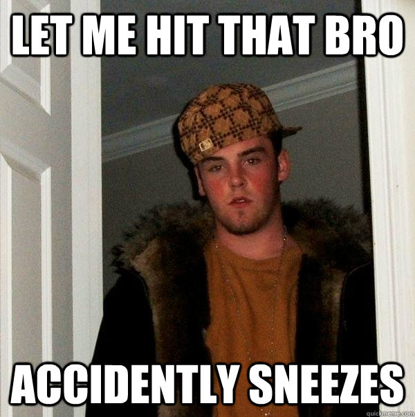 Let me hit that bro Accidently Sneezes  Scumbag Steve