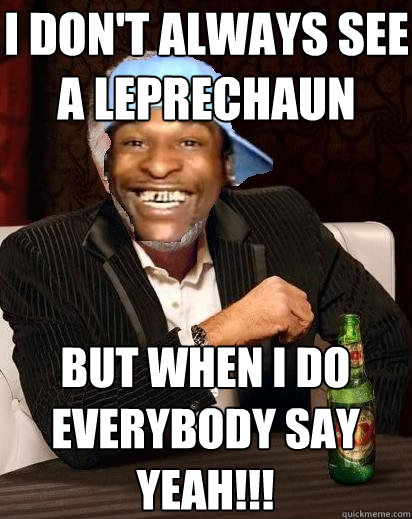 I don't always see a leprechaun But when I do
Everybody say 
YEAH!!!  
