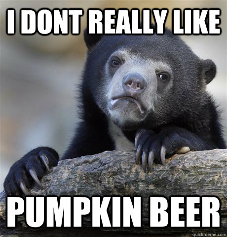 i dont really like pumpkin beer  Confession Bear