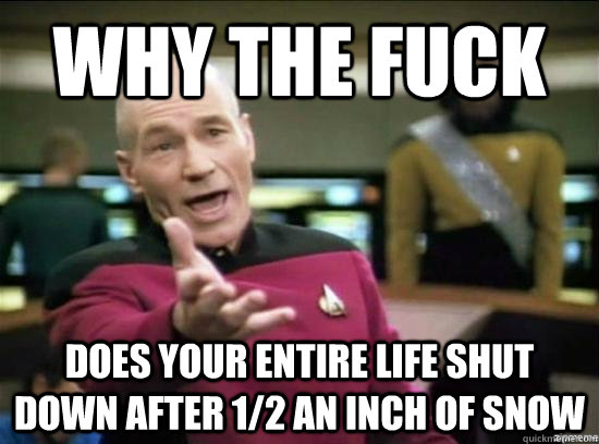 Why the fuck does your entire life shut down after 1/2 an inch of snow  Annoyed Picard HD