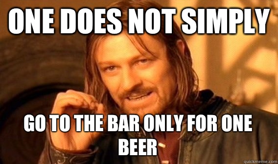 ONE DOES NOT SIMPLY Go to the bar only for one beer  One Does Not Simply