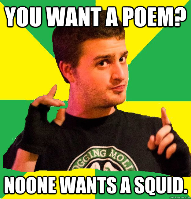 You want a poem? Noone wants a squid. - You want a poem? Noone wants a squid.  Slam Sam.