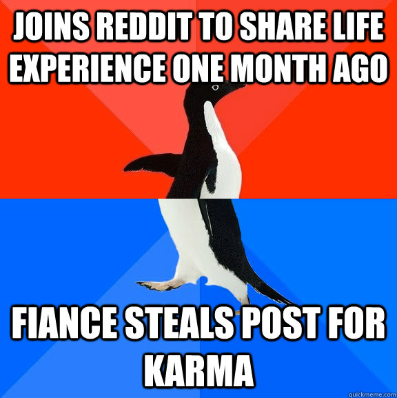 joins reddit to share life experience one month ago fiance steals post for karma  Socially Awesome Awkward Penguin