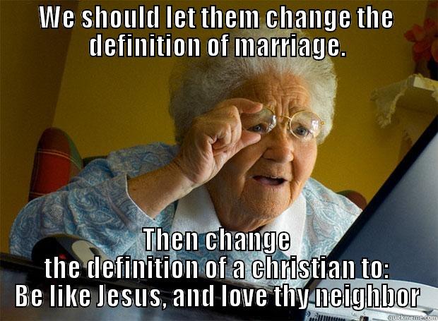 WE SHOULD LET THEM CHANGE THE DEFINITION OF MARRIAGE. THEN CHANGE THE DEFINITION OF A CHRISTIAN TO: BE LIKE JESUS, AND LOVE THY NEIGHBOR Grandma finds the Internet