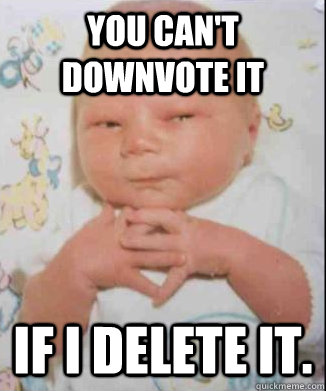 You can't downvote it if i delete it. - You can't downvote it if i delete it.  Scheming Baby