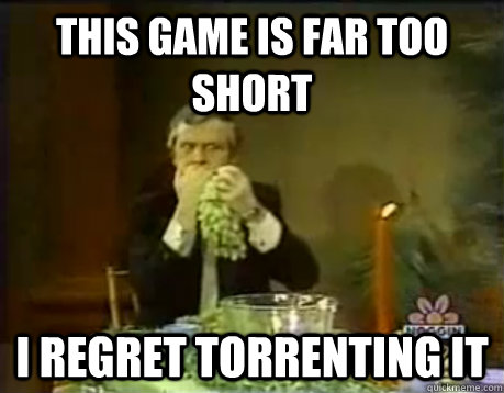 This game is far too short I regret torrenting it  