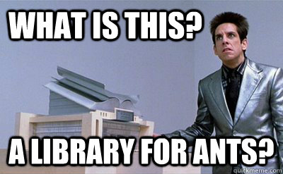 What is this? A library for ants?  Zoolander