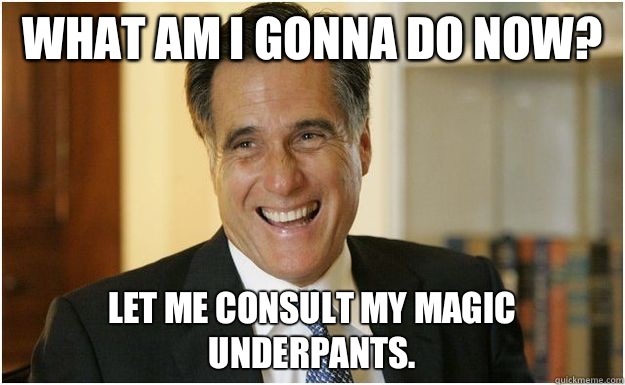 What am I gonna do now? Let me consult my magic underpants.  Mitt Romney